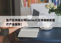 医疗区块链公司hashed[区块链赋能医疗产业报告]