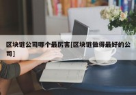 区块链公司哪个最厉害[区块链做得最好的公司]