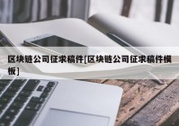 区块链公司征求稿件[区块链公司征求稿件模板]