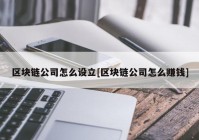 区块链公司怎么设立[区块链公司怎么赚钱]