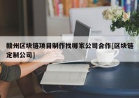 赣州区块链项目制作找哪家公司合作[区块链定制公司]