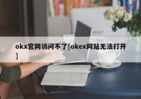 okx官网访问不了[okex网站无法打开]