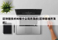 区块链技术叫哪个公司开发的[区块链谁开发的]