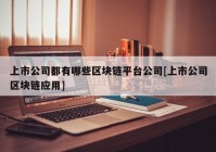 上市公司都有哪些区块链平台公司[上市公司区块链应用]