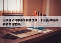 区块链公司申请专利多少钱一个月[区块链专利的申请主体]