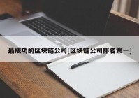 最成功的区块链公司[区块链公司排名第一]