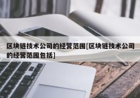 区块链技术公司的经营范围[区块链技术公司的经营范围包括]