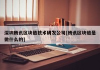 深圳腾讯区块链技术研发公司[腾讯区块链是做什么的]