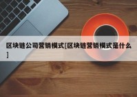 区块链公司营销模式[区块链营销模式是什么]