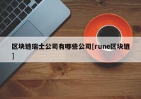 区块链瑞士公司有哪些公司[rune区块链]