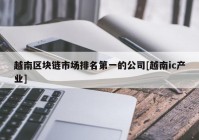 越南区块链市场排名第一的公司[越南ic产业]