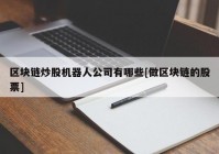 区块链炒股机器人公司有哪些[做区块链的股票]