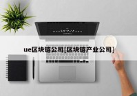 ue区块链公司[区块链产业公司]