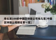 排名前100的中国区块链公司有几家[中国区块链公司排名第一家]