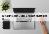 以色列的区块链公司怎么样[以色列区块链项目]