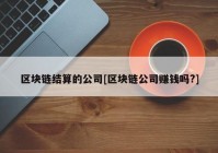 区块链结算的公司[区块链公司赚钱吗?]