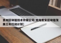 贵州区块链技术升级公司[贵阳贵安区块链发展三年行动计划]