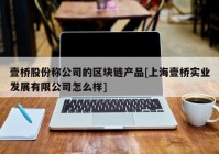 壹桥股份称公司的区块链产品[上海壹桥实业发展有限公司怎么样]