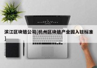 滨江区块链公司[杭州区块链产业园入驻标准]