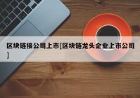 区块链接公司上市[区块链龙头企业上市公司]